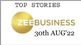 Zee Business Top Picks 30th Aug'22: Top Stories This Evening - All you need to know